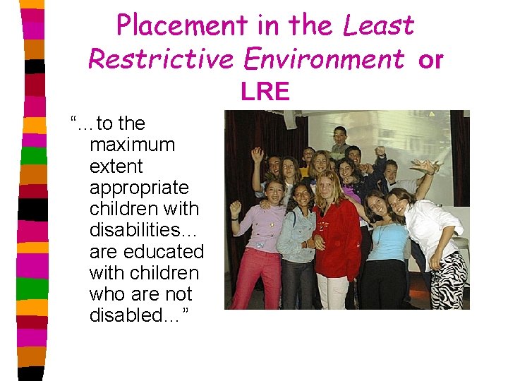 Placement in the Least Restrictive Environment or LRE “…to the maximum extent appropriate children