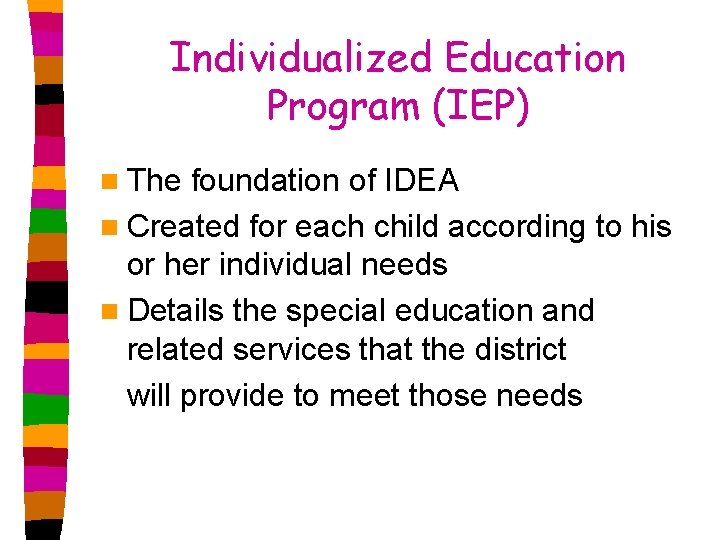 Individualized Education Program (IEP) n The foundation of IDEA n Created for each child