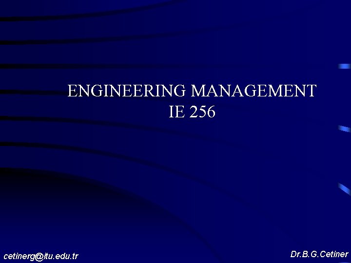 ENGINEERING MANAGEMENT IE 256 cetinerg@itu. edu. tr Dr. B. G. Cetiner 