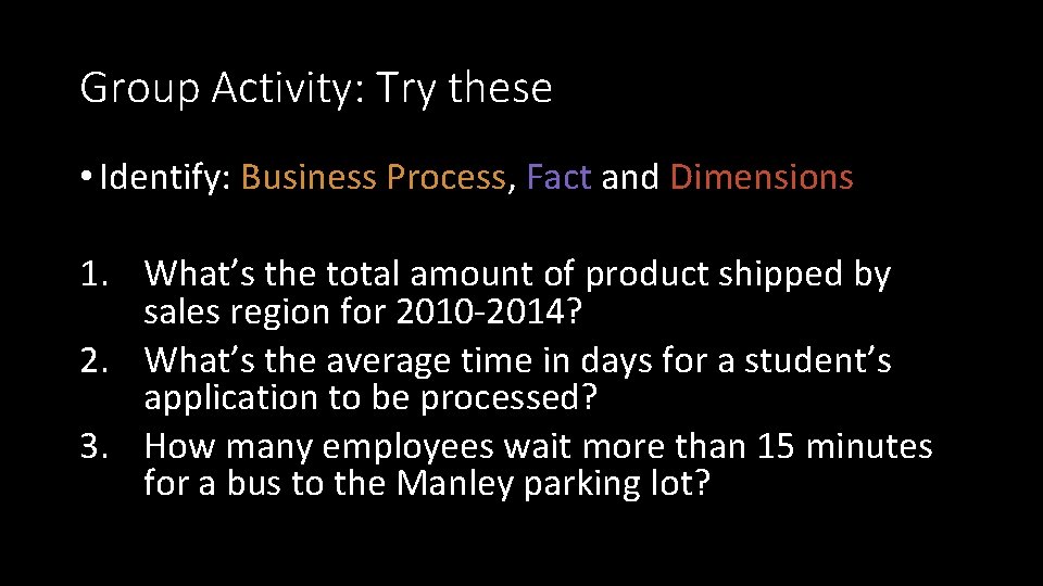 Group Activity: Try these • Identify: Business Process, Fact and Dimensions 1. What’s the