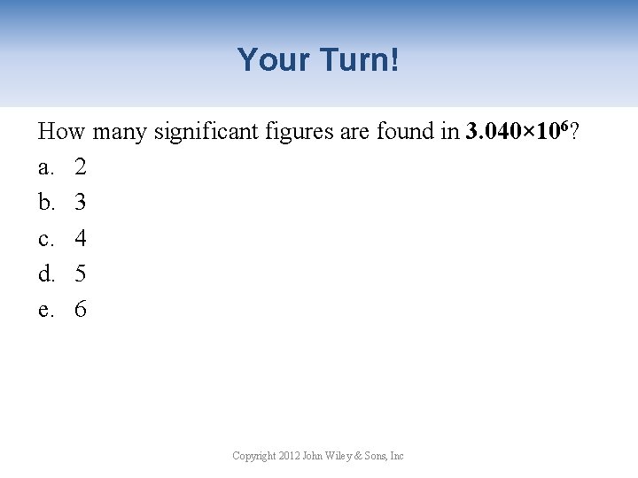 Your Turn! How many significant figures are found in 3. 040× 106? a. 2