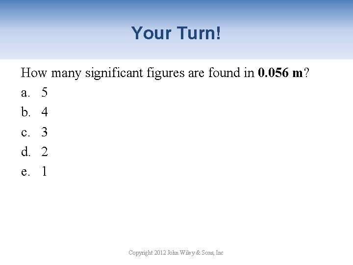 Your Turn! How many significant figures are found in 0. 056 m? a. 5