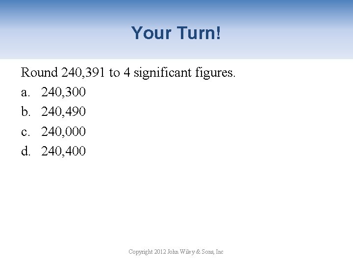 Your Turn! Round 240, 391 to 4 significant figures. a. 240, 300 b. 240,