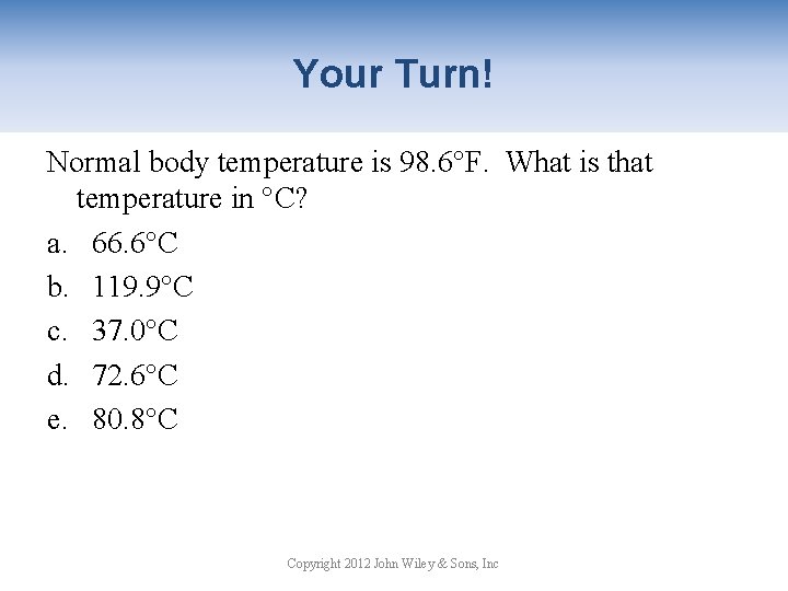 Your Turn! Normal body temperature is 98. 6°F. What is that temperature in °C?