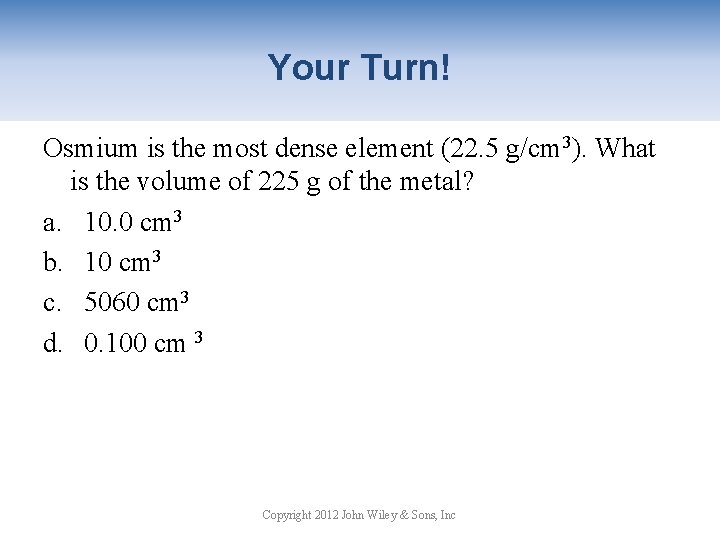 Your Turn! Osmium is the most dense element (22. 5 g/cm 3). What is