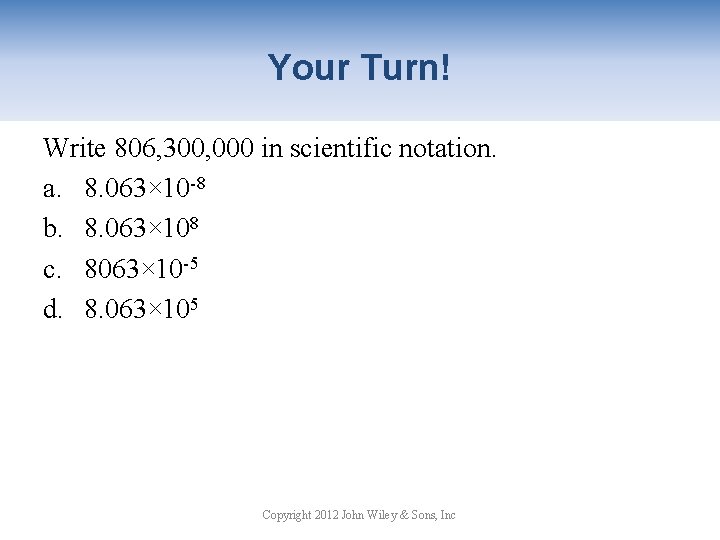 Your Turn! Write 806, 300, 000 in scientific notation. a. 8. 063× 10 -8