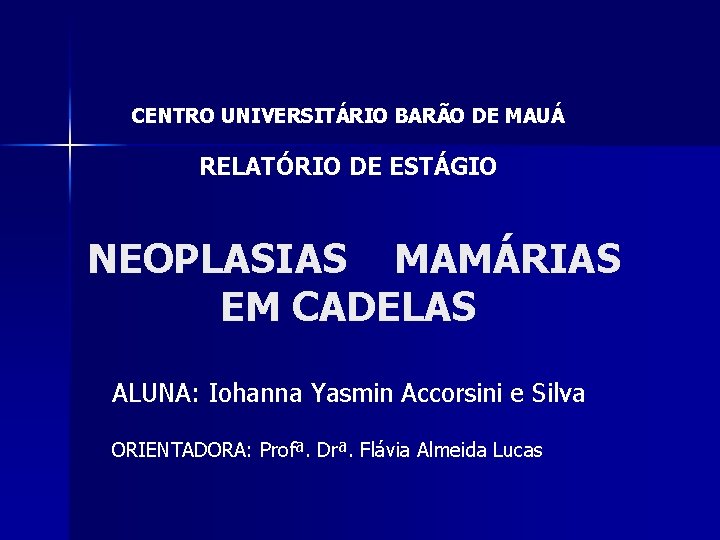 CENTRO UNIVERSITÁRIO BARÃO DE MAUÁ RELATÓRIO DE ESTÁGIO NEOPLASIAS MAMÁRIAS EM CADELAS ALUNA: Iohanna