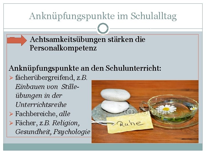 Anknüpfungspunkte im Schulalltag � Achtsamkeitsübungen stärken die Personalkompetenz Anknüpfungspunkte an den Schulunterricht: Ø fächerübergreifend, Anknüpfungspunkte im Schulalltag � Achtsamkeitsübungen stärken die Personalkompetenz Anknüpfungspunkte an den Schulunterricht: Ø fächerübergreifend,