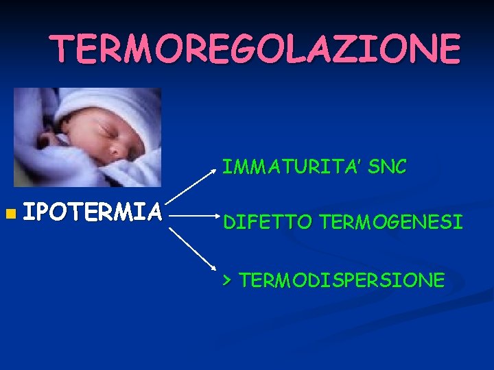 TERMOREGOLAZIONE IMMATURITA’ SNC n IPOTERMIA DIFETTO TERMOGENESI > TERMODISPERSIONE 