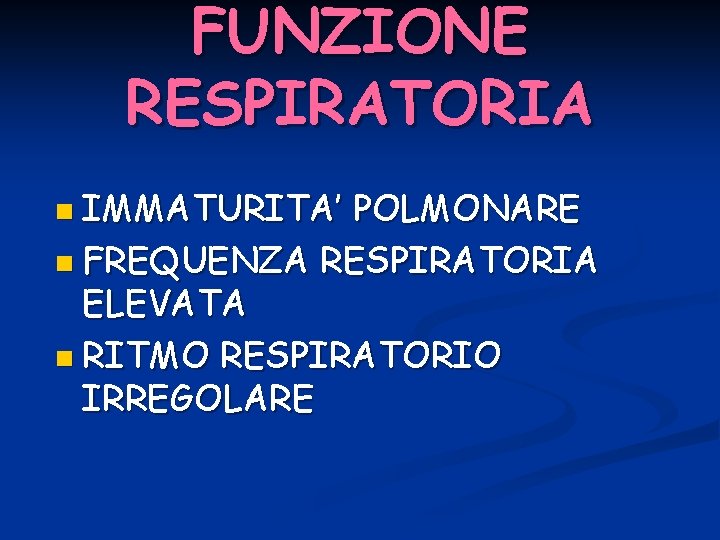 FUNZIONE RESPIRATORIA n IMMATURITA’ POLMONARE n FREQUENZA RESPIRATORIA ELEVATA n RITMO RESPIRATORIO IRREGOLARE 