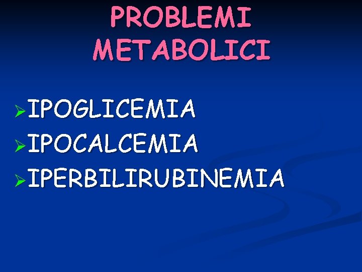 PROBLEMI METABOLICI ØIPOGLICEMIA ØIPOCALCEMIA ØIPERBILIRUBINEMIA 