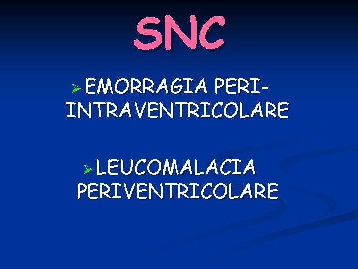 SNC Ø EMORRAGIA PERIINTRAVENTRICOLARE Ø LEUCOMALACIA PERIVENTRICOLARE 