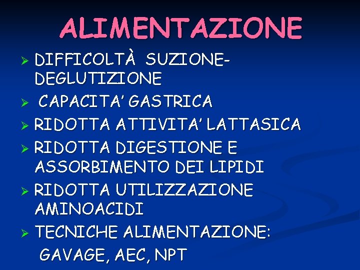 ALIMENTAZIONE DIFFICOLTÀ SUZIONEDEGLUTIZIONE Ø CAPACITA’ GASTRICA Ø RIDOTTA ATTIVITA’ LATTASICA Ø RIDOTTA DIGESTIONE E