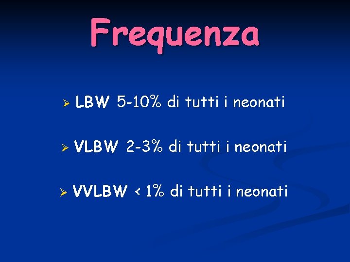 Frequenza Ø LBW 5 -10% di tutti i neonati Ø VLBW 2 -3% di