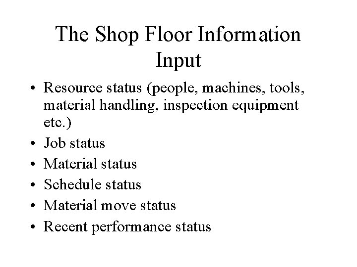 The Shop Floor Information Input • Resource status (people, machines, tools, material handling, inspection