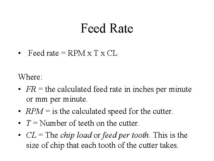 Feed Rate • Feed rate = RPM x T x CL Where: • FR