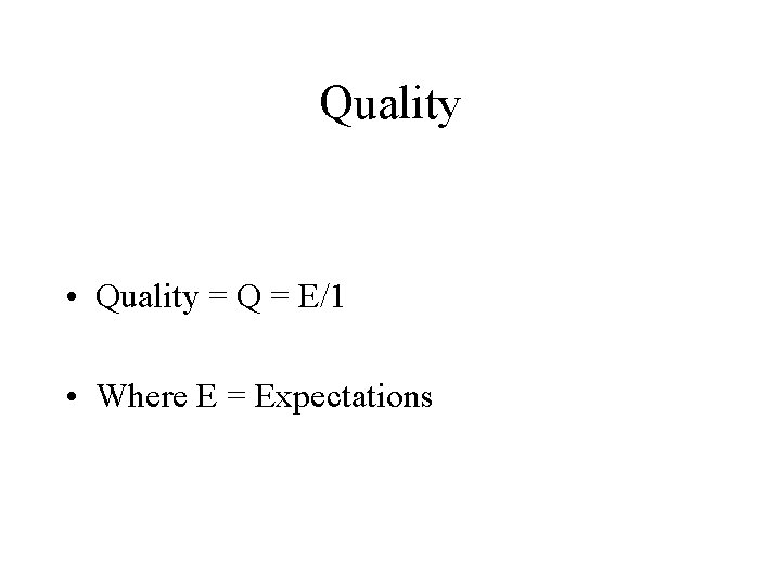 Quality • Quality = Q = E/1 • Where E = Expectations 