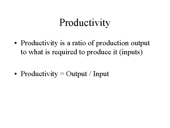 Productivity • Productivity is a ratio of production output to what is required to