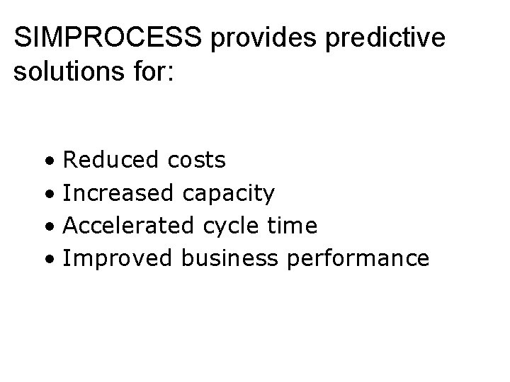 SIMPROCESS provides predictive solutions for: • Reduced costs • Increased capacity • Accelerated cycle