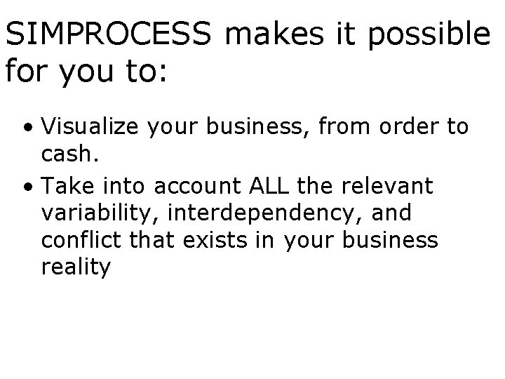 SIMPROCESS makes it possible for you to: • Visualize your business, from order to