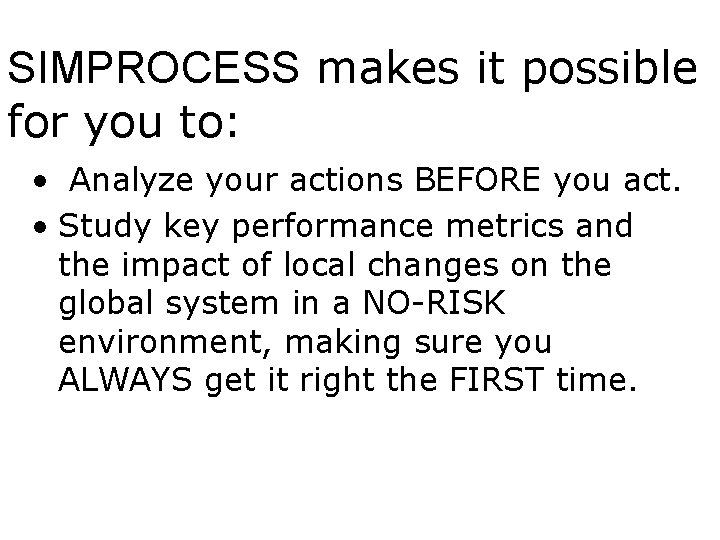 SIMPROCESS makes it possible for you to: • Analyze your actions BEFORE you act.
