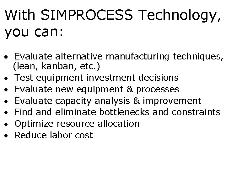 With SIMPROCESS Technology, you can: · Evaluate alternative manufacturing techniques, (lean, kanban, etc. )