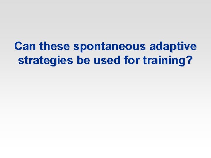 Can these spontaneous adaptive strategies be used for training? 