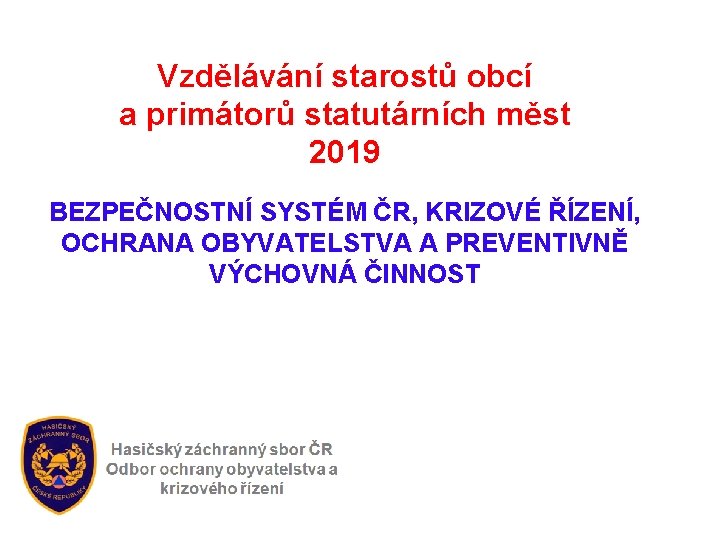 Vzdělávání starostů obcí a primátorů statutárních měst 2019 BEZPEČNOSTNÍ SYSTÉM ČR, KRIZOVÉ ŘÍZENÍ, OCHRANA