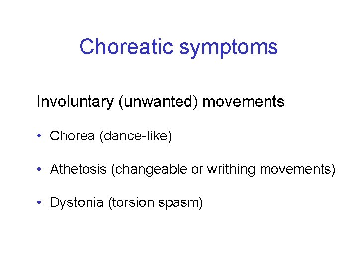 Choreatic symptoms Involuntary (unwanted) movements • Chorea (dance-like) • Athetosis (changeable or writhing movements)