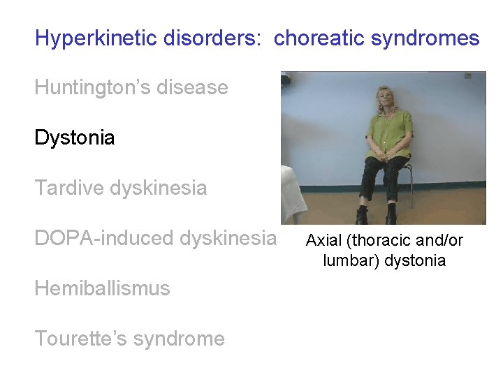 Hyperkinetic disorders: choreatic syndromes Huntington’s disease Dystonia Tardive dyskinesia DOPA-induced dyskinesia Hemiballismus Tourette’s syndrome