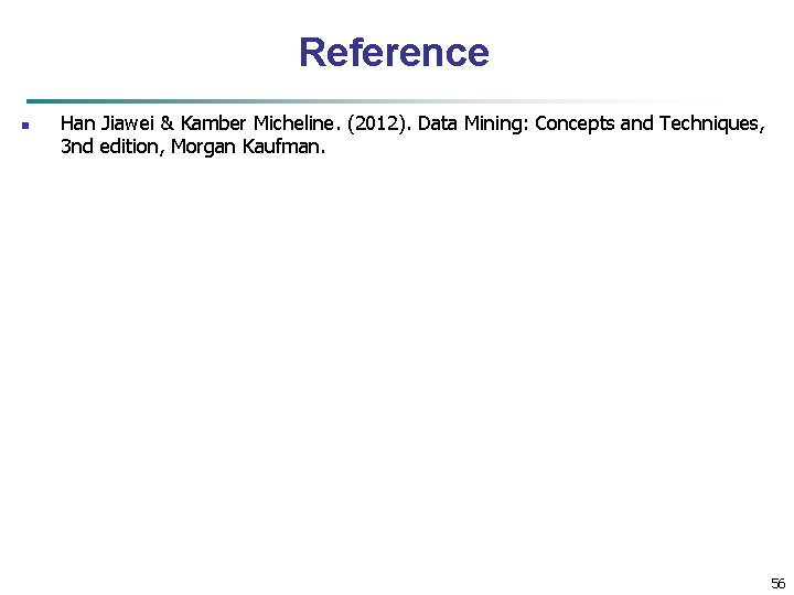 Reference n Han Jiawei & Kamber Micheline. (2012). Data Mining: Concepts and Techniques, 3