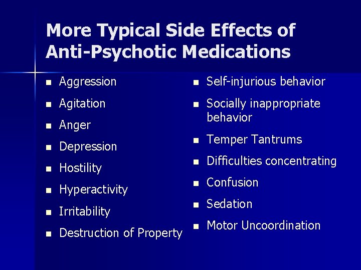 More Typical Side Effects of Anti-Psychotic Medications n Aggression n Self-injurious behavior n Agitation