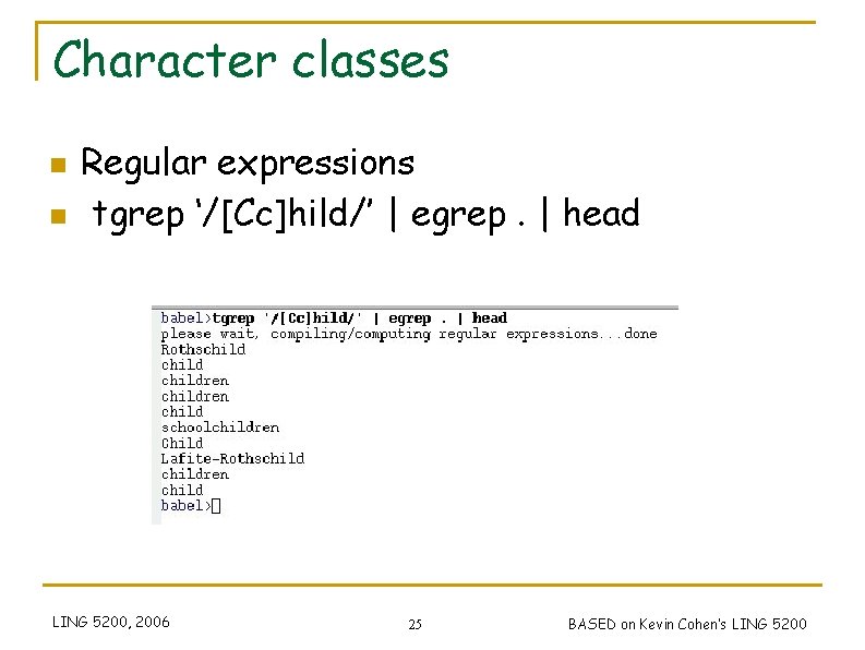 Character classes n n Regular expressions tgrep ‘/[Cc]hild/’ | egrep. | head LING 5200,