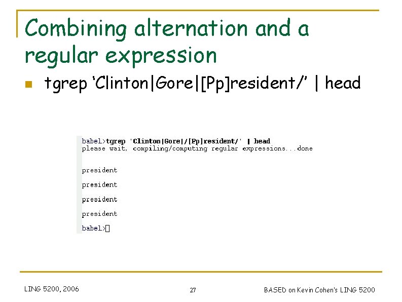 Combining alternation and a regular expression n tgrep ‘Clinton|Gore|[Pp]resident/’ | head LING 5200, 2006