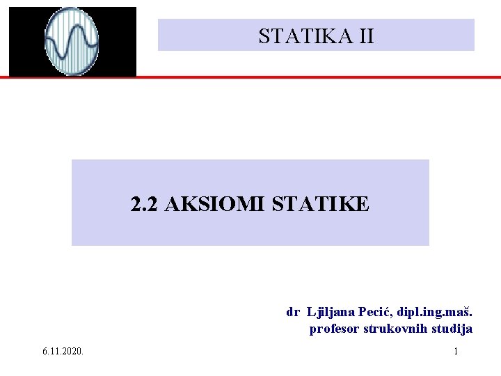 STATIKA II 2. 2 AKSIOMI STATIKE dr Ljiljana Pecić, dipl. ing. maš. profesor strukovnih