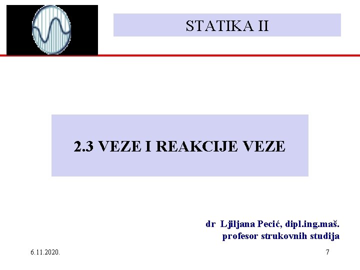 STATIKA II 2. 3 VEZE I REAKCIJE VEZE dr Ljiljana Pecić, dipl. ing. maš.