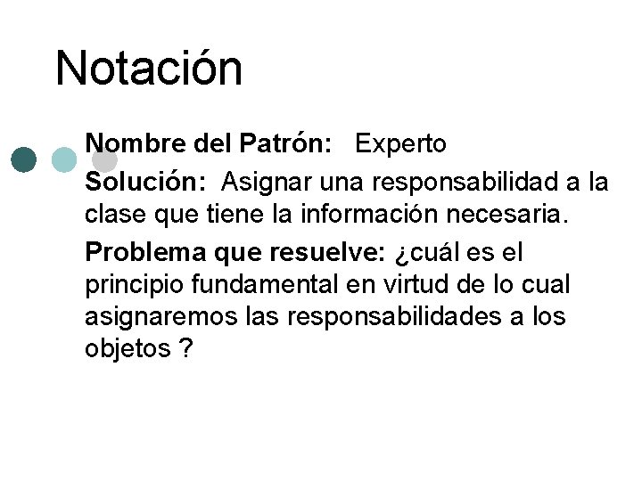 Notación Nombre del Patrón: Experto Solución: Asignar una responsabilidad a la clase que tiene