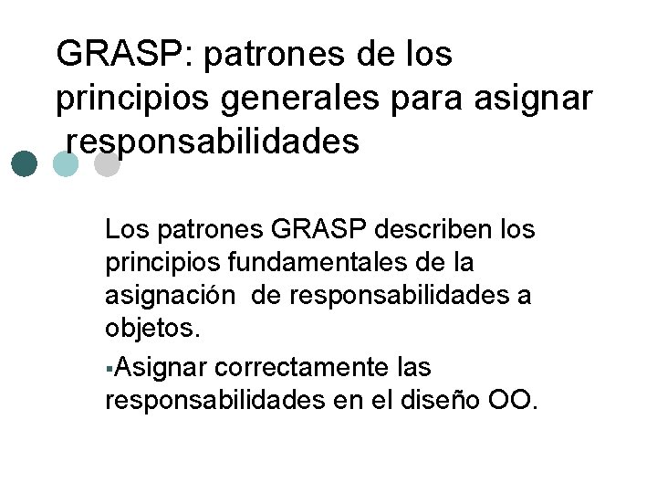 GRASP: patrones de los principios generales para asignar responsabilidades Los patrones GRASP describen los
