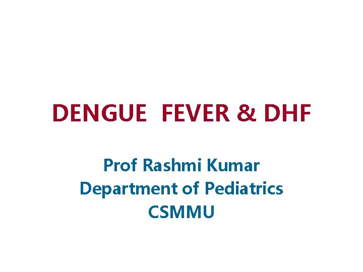 DENGUE FEVER & DHF Prof Rashmi Kumar Department of Pediatrics CSMMU 