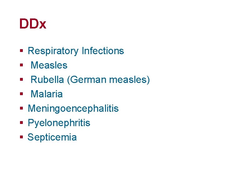 DDx § § § § Respiratory Infections Measles Rubella (German measles) Malaria Meningoencephalitis Pyelonephritis