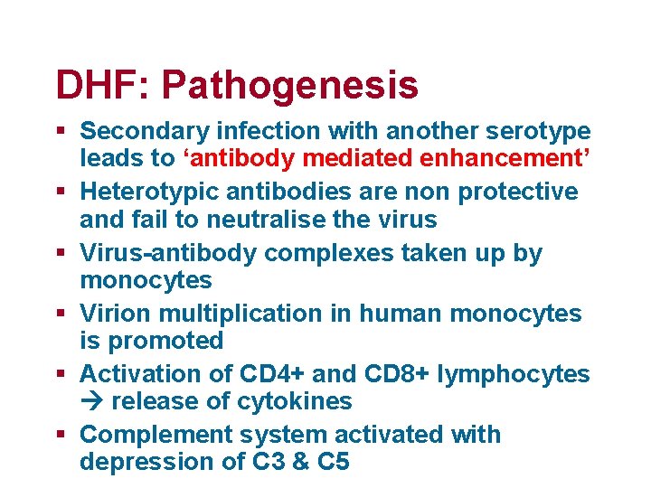DHF: Pathogenesis § Secondary infection with another serotype leads to ‘antibody mediated enhancement’ §