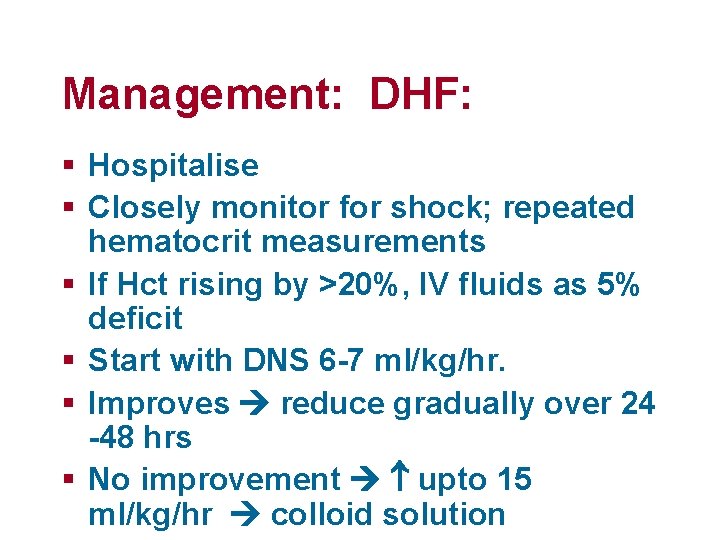 Management: DHF: § Hospitalise § Closely monitor for shock; repeated hematocrit measurements § If