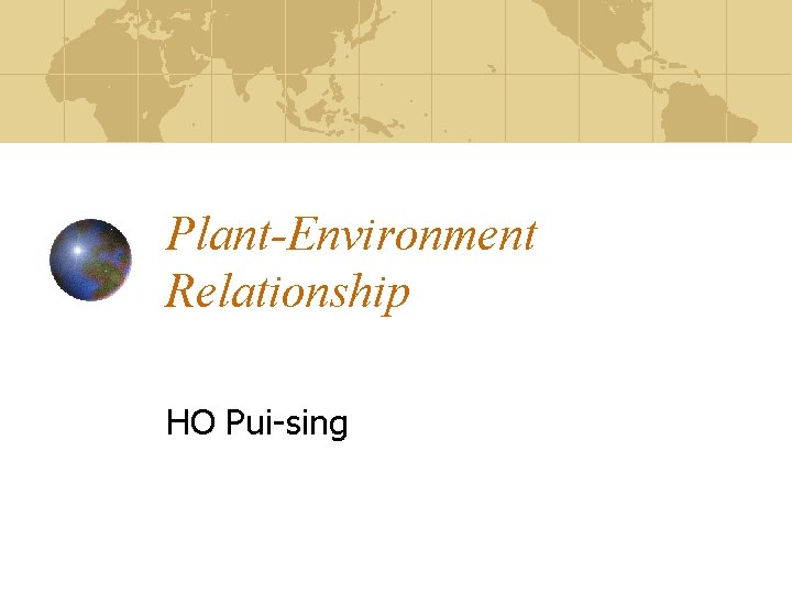 Plant-Environment Relationship HO Pui-sing Plant-Environment Relationship HO Pui-sing