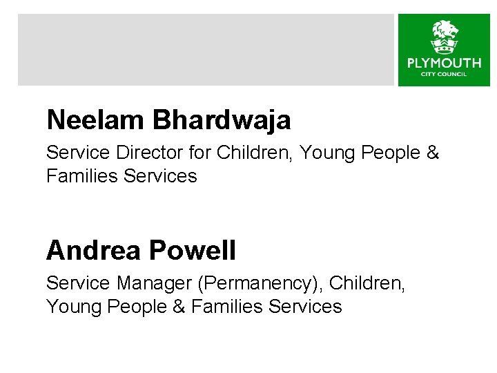 Neelam Bhardwaja Service Director for Children, Young People & Families Services Andrea Powell Service