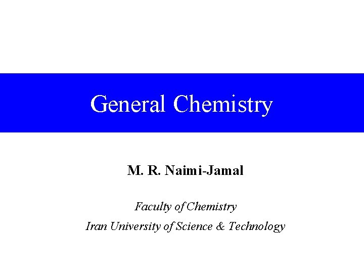 General Chemistry M. R. Naimi-Jamal Faculty of Chemistry Iran University of Science & Technology