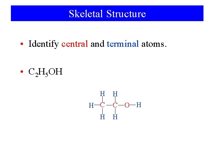 Skeletal Structure • Identify central and terminal atoms. • C 2 H 5 OH