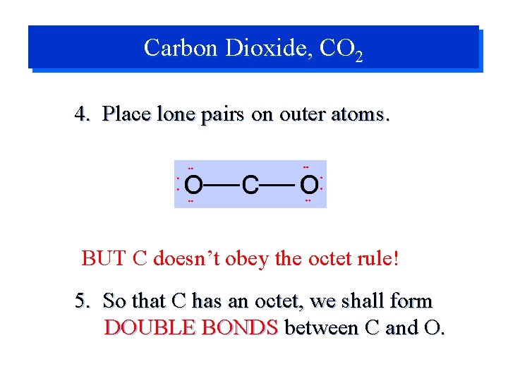 Carbon Dioxide, CO 2 4. Place lone pairs on outer atoms. BUT C doesn’t