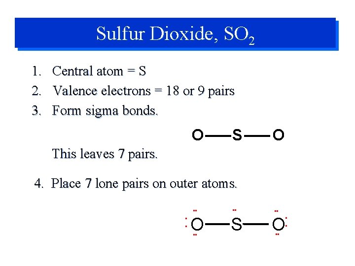 Sulfur Dioxide, SO 2 1. Central atom = S 2. Valence electrons = 18