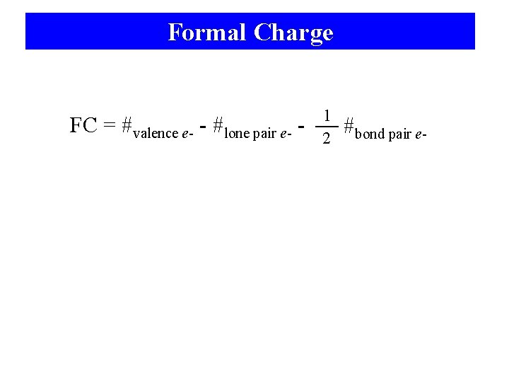 Formal Charge FC = #valence e- - #lone pair e- - 1 2 #bond