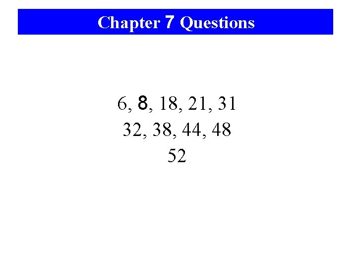 Chapter 7 Questions 6, 8, 18, 21, 31 32, 38, 44, 48 52 